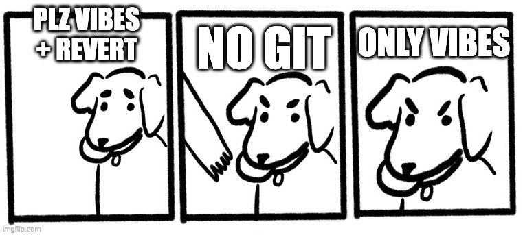 Dog "only throw" 3 panel comic meme format:

frame 1 text: Plz Vibes + Revert
frame 2 text: No git
frame 3 text: Only Vibes