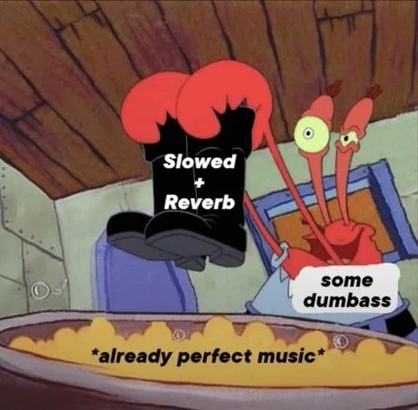 some dumbass *already perfect music* Slowed + Reverb