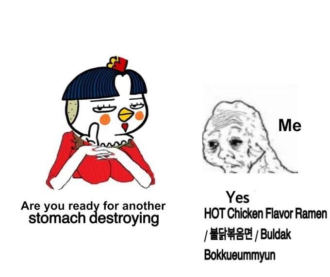 Are you ready for another stomach destroying

me: Yes HOT Chicken Flavor Ramen / 불닭볶음면 / Buldak
Bokkueummyun