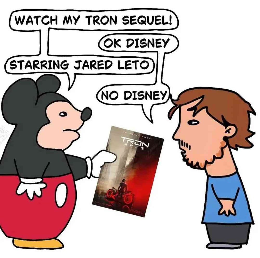 WATCH MY TRON SEQUEL!

OK DISNEY

STARRING JARED LETO

NO DISNEY