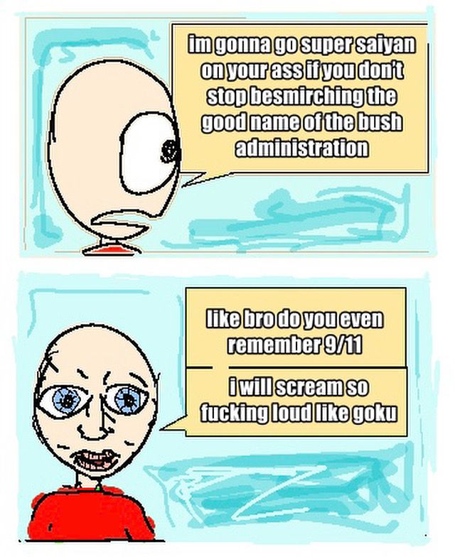 a 2 panel comic. a strange man says: im gonna go super salvan on your ass it you don't stop besmirching the good name of the bush administration the second panel shows his face becoming oddly detailed. he says “like bro do you even remember 9/11 i will scream so fucking loud like goku”