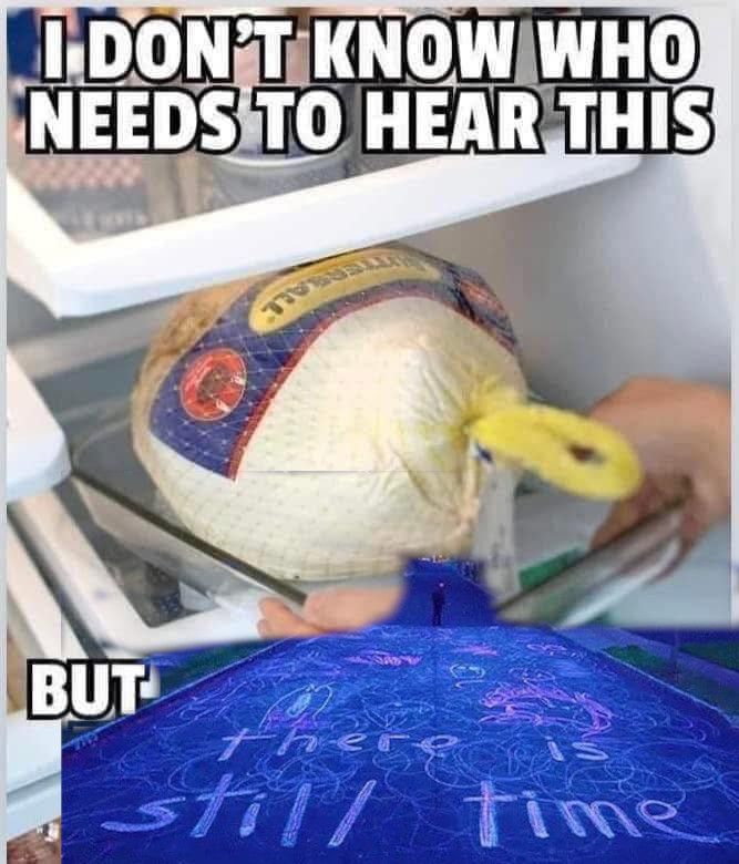 A picture of a turkey being removed from a fridge. The caption reads "I don't know who needs to hear this but". The text is interrupted by a faded in screenshot showing "there is still time" written in chalk, from the movie I Saw the TV Glow.
