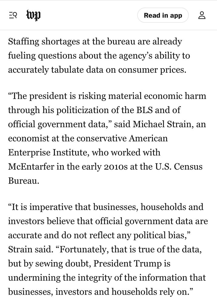 Staffing shortages at the bureau are already fueling questions about the agency’s ability to accurately tabulate data on consumer prices.

“The president is risking material economic harm through his politicization of the BLS and of official government data,” said Michael Strain, an economist at the conservative American Enterprise Institute, who worked with McEntarfer in the early 2010s at the U.S. Census Bureau.
“It is imperative that businesses, households and investors believe that official government data are accurate and do not reflect any political bias,” Strain said. “Fortunately, that is true of the data, but by sewing doubt, President Trump is undermining the integrity of the information that businesses, investors and households rely on.”