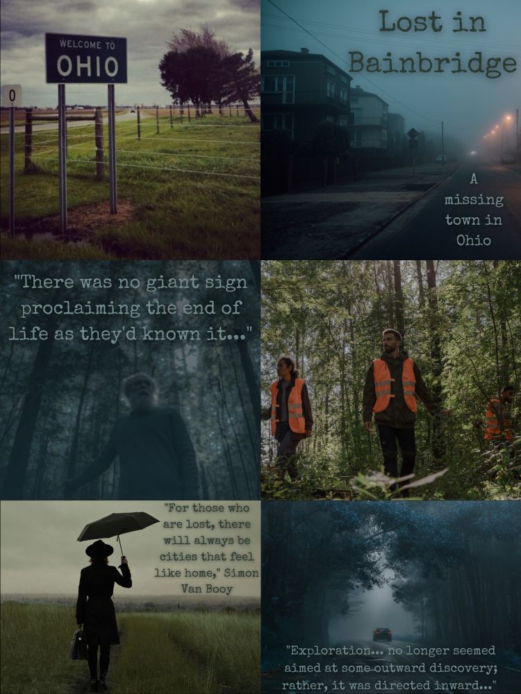 Top left pic is a welcome to Ohio sign by a field. Top right pic is a small town draped in fog with the title Lost in Bainbridge and a missing town in Ohio on it. 

Middle left pic is a man in the foggy woods with a quote “there was no giant sign proclaiming the end of life as they'd known it…”. Middle right pic is 3 searchers in the woods. 

Bottom left pic is a woman in a suit style dress with an umbrella and briefcase bag in a field with a quote “For those who are lost, there will always be cities that feel like home.” Simon Van Booy. Bottom right pic is a car driving away through a foggy street lined by forests with a quote “Exploration…no longer seemed aimed at some outward discovery; rather, it was directed inward.”
