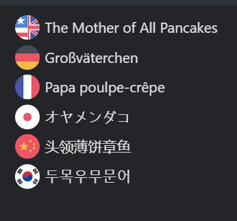 Names in other languages for the fish The Mother of All Pancakes, such as:
Großväterchen
Papa poulpe-crêpe
オヤメンダコ
头领薄饼章鱼
두목우무문어