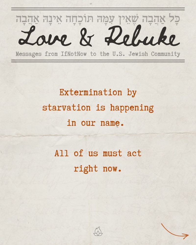 Love & Rebuke: Messages from IfNotNow to the U.S. Jewish Community

Extermination by starvation is happening in our name.

All of us must act right now.