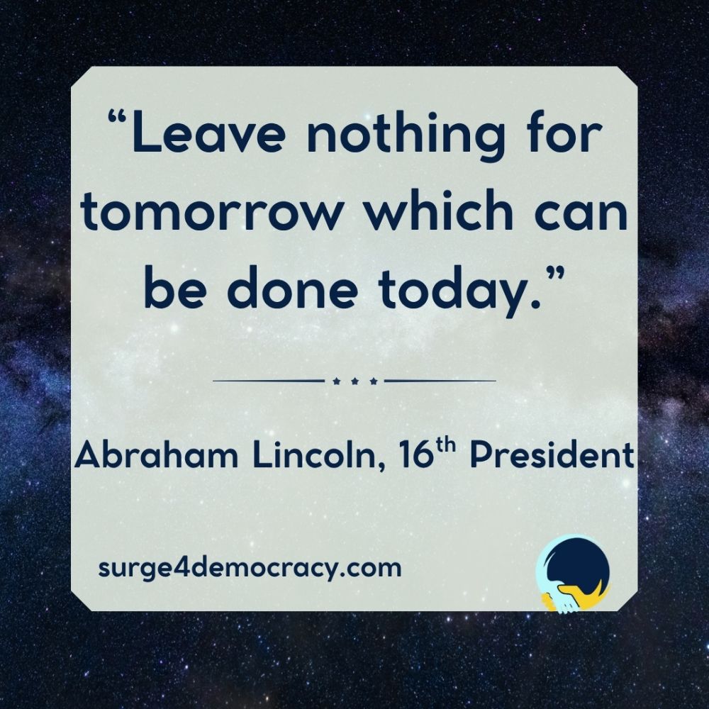 A quote displayed over a starry night sky background with a faint glow resembling the Milky Way. The text reads:  “Leave nothing for tomorrow which can be done today.” — Abraham Lincoln, 16th President  At the bottom: surge4democracy.com In the lower right corner is the Surge 4 Democracy logo