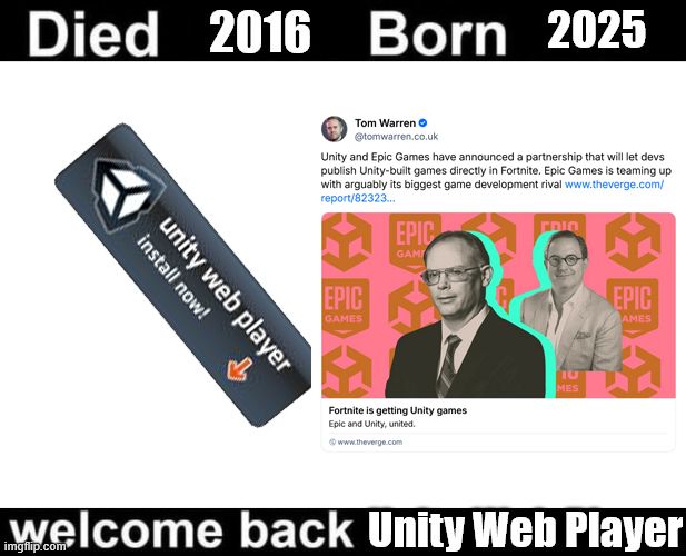 The Image is a meme, using the "Died/Born - Welcome back" Meme-Template. On the left Side, we have "Died 2016" with the Unity Web Player Install Button and on the right "Born 2025" with the cited Post about Unity Games going to be playable in Fortnite. On the bottom it states "Welcome Back Unity  Web Player".