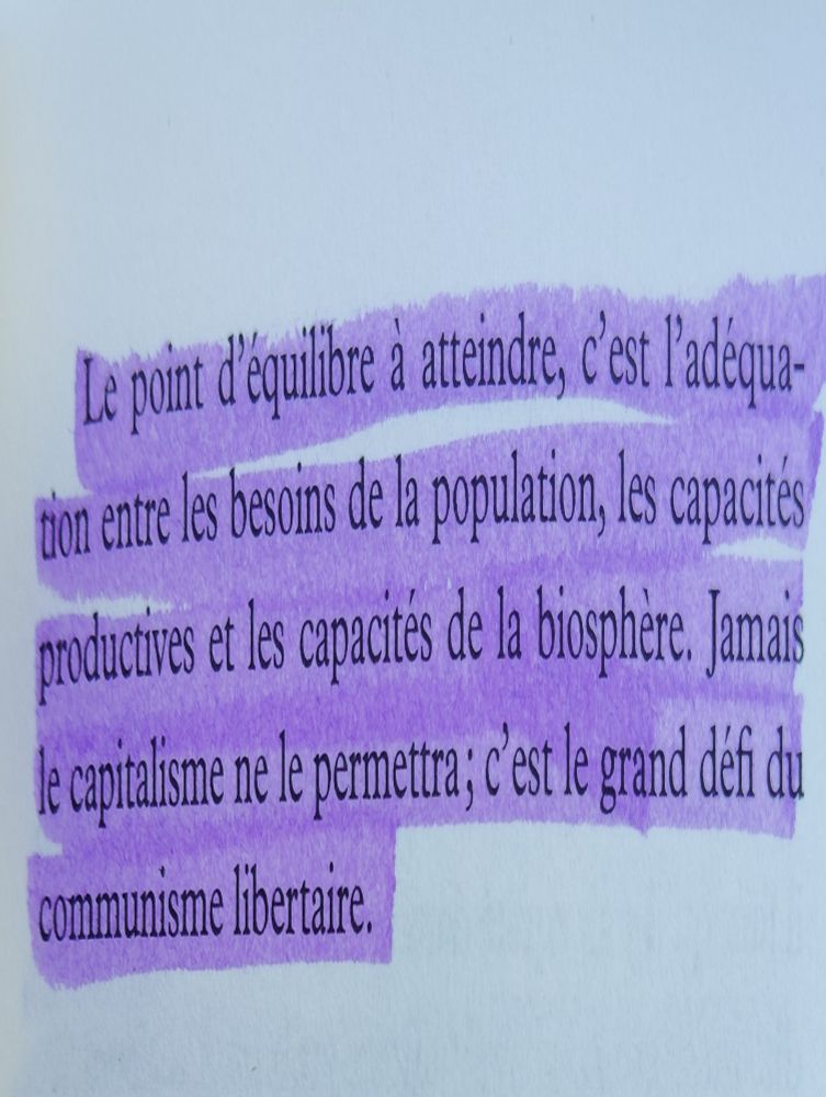 Extrait surligné : Le point d'équilibre a atteindre, c'est l'adéquation entre les besoins de la population, les capacités productives et les capacités de la biosphère. Jamais le capitalisme ne le permettra; c'est le grand défi du communisme libertaire.
