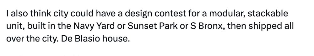 I also think city could have a design contest for a modular, stackable unit, built in the Navy Yard or Sunset Park or S Bronx, then shipped all over the city. De Blasio house.