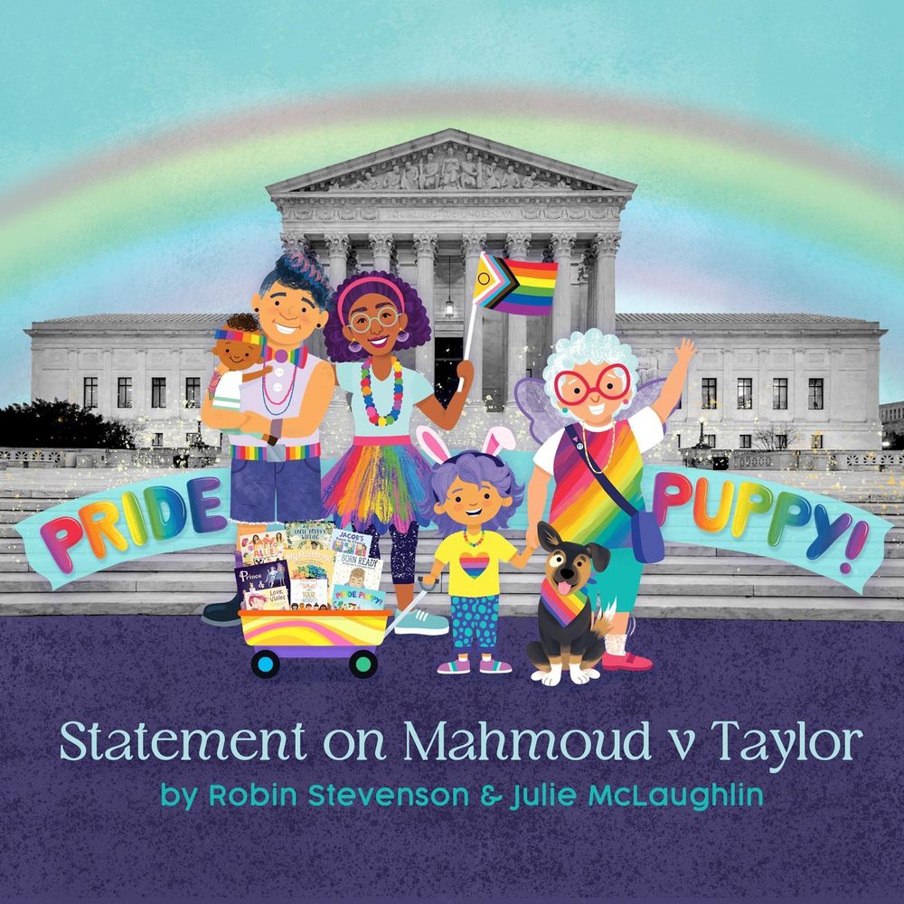 An image of a family with two moms, a grandma, a baby, a young child, and dog- all characters from the picture book Pride Puppy- stand in front of the US Supreme Court. Text reads, Statement on Mahmoud v. Taylor, by Robin Stevenson and Julie McLaughlin