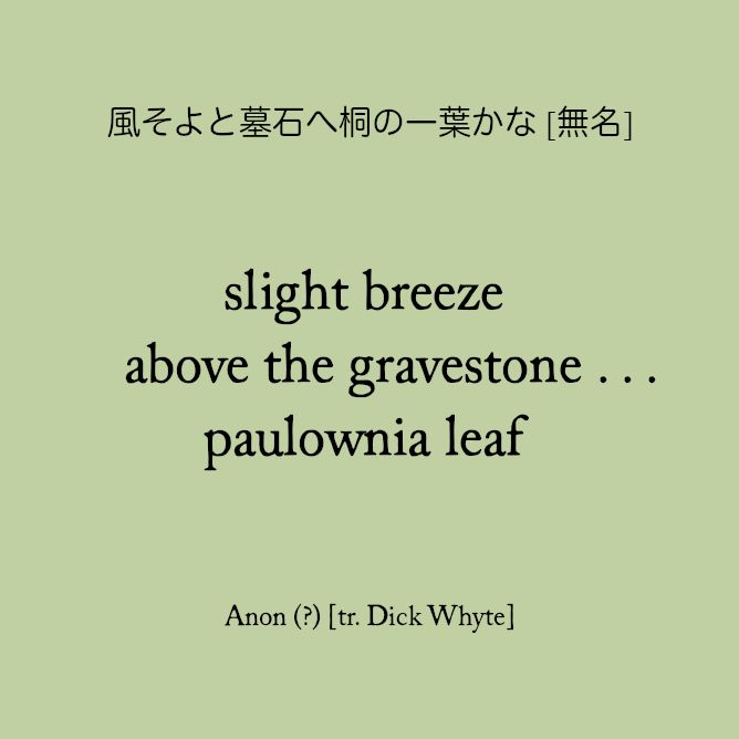 風そよと墓石へ桐の一葉かな [無名]

slight breeze
above the gravestone . . .
paulownia leaf

(Anon)
[tr. Dick Whyte]