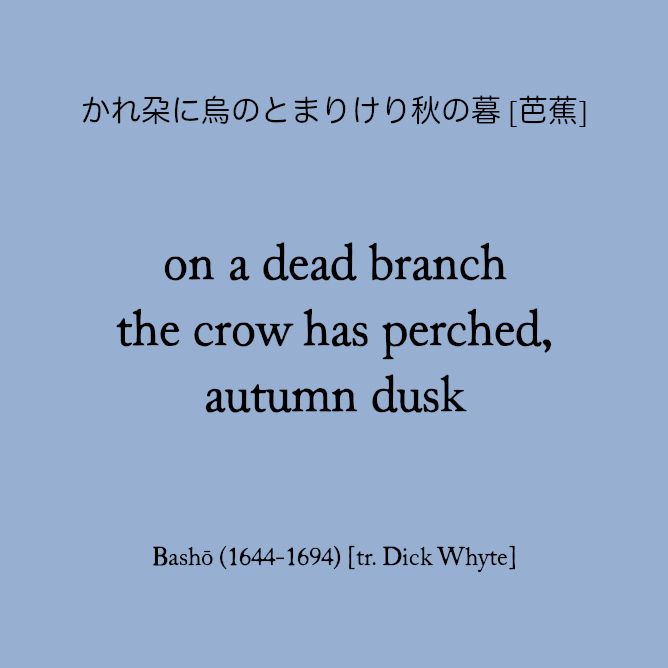 かれ朶に烏のとまりけり秋の暮 [芭蕉]

on a dead branch
the crow has perched,
autumn dusk

(Bashō)