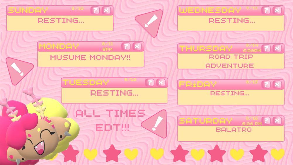 a streaming schedule for lovebug.exe for the dates of august 10 to august 16. all stream times are edt. 
sunday 8/10: resting
monday 8/11 6pm: Musume Monday!!
tuesday 8/12: resting
wednesday 8/13: resting
thursday 8/14 6pm: Road Trip Adventure 
friday 8/15: resting
saturday 8/16 6pm: Balatro