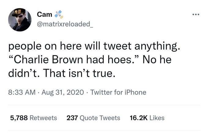 people on here will tweet anything.
"Charlie Brown had hoes." No he didn't. That isn't true.