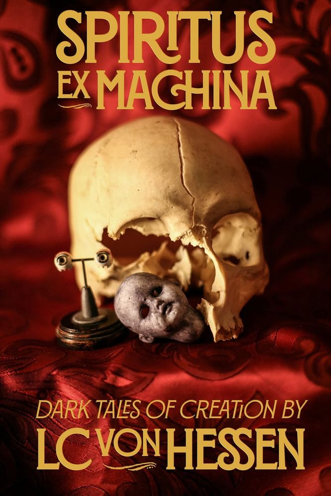 Cover of Spiritus Ex Machina: Dark Tales of Creation, by LC von Hessen. The cover image is a still life photo of a partly dissected human skull, a mounted pair of green vintage doll eyes, and a blue-tinged antique porcelain doll head on a deep red cloth backdrop