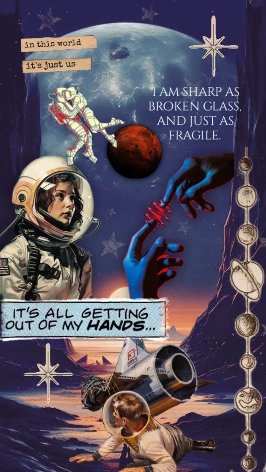 A mood-board collage with celestial imagery, astronauts, and quotes saying "in this world, it's just us," "I am sharp as broken glass and just as fragile," and "it's all getting out of my hands..."