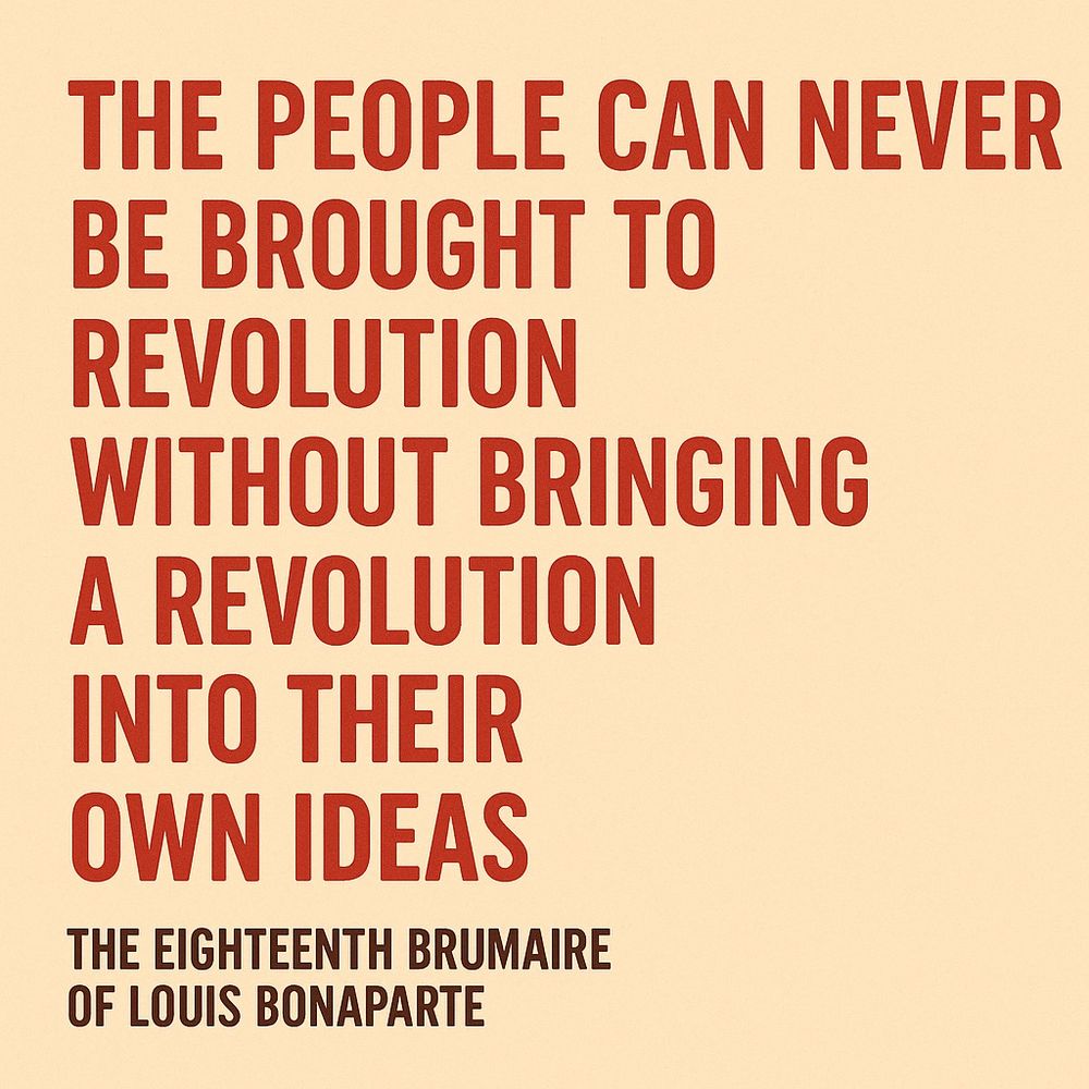 THE PEOPLE CAN NEVER
 BE BROUGHT TO
 REVOLUTION
 WITHOUT BRINGING
 A REVOLUTION
 INTO THEIR
 OWN IDEAS
 THE EIGHTEENTH BRUMAIRE
 OF LOUIS BONAPARTE
