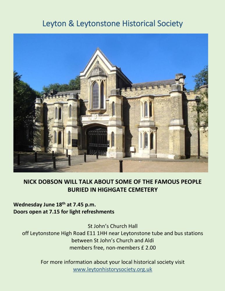 NICK DOBSON WILL TALK ABOUT SOME OF THE FAMOUS PEOPLE BURIED IN HIGHGATE CEMETERY

Wednesday June 18th at 7.45 p.m.
Doors open at 7.15 for light refreshments

St John’s Church Hall
off Leytonstone High Road E11 1HH near Leytonstone tube and bus stations between St John’s Church and Aldi
members free, non-members £ 2.00

For more information about your local historical society visit www.leytonhistorysociety.org.uk 
