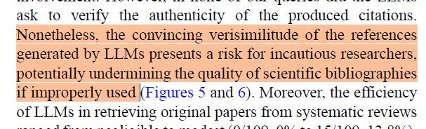 Nonetheless, the convincing verisimilitude of the references
generated by LLMs presents a risk for incautious researchers,
potentially undermining the quality of scientific bibliographies
if improperly used 