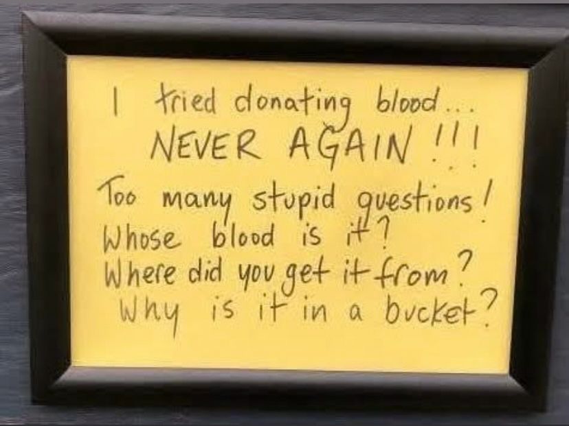 A yellow poster in a black wooden frame. On it, in black text, reads ‘I tried donating blood...
NEVER AGAIN!!!
Too many stupid questions!
Whose blood is
Where did you get it from?
Why is it in a bucket?’