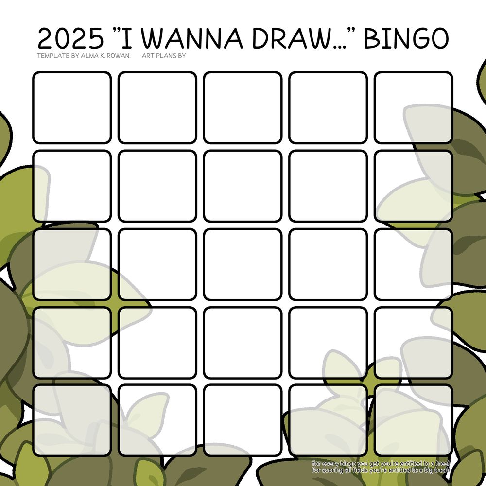 an empty 5x5 bingo chart with text on top: "2025 "I wanna draw..." bingo, template by almakrowan, art plans by (empty)", and text on the bottom: "for every bingo you get you're entitled to a treat, for scoring all fields you're entitled to a big treat".
The background is filled with drawing of green leaves.