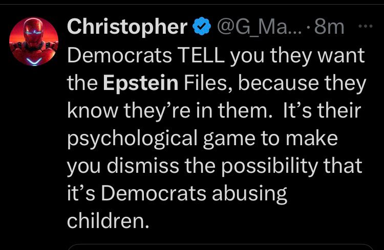 Christopher’s tweet: Democrats TELL you they want the Epstein Files, because they know they’re in them.  It’s their psychological game to make you dismiss the possibility that it’s Democrats abusing children.