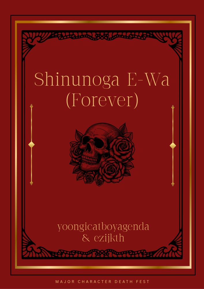 A graphic made by the Major Character Death Fest mods, featuring a red background, black and gold detailing, an art of a skull and flowers in the middle, and the words "Shinunoga E-Wa (Forever) "yoongicatboyagenda & ezijkth" "major character death fest" in gold colored font. 