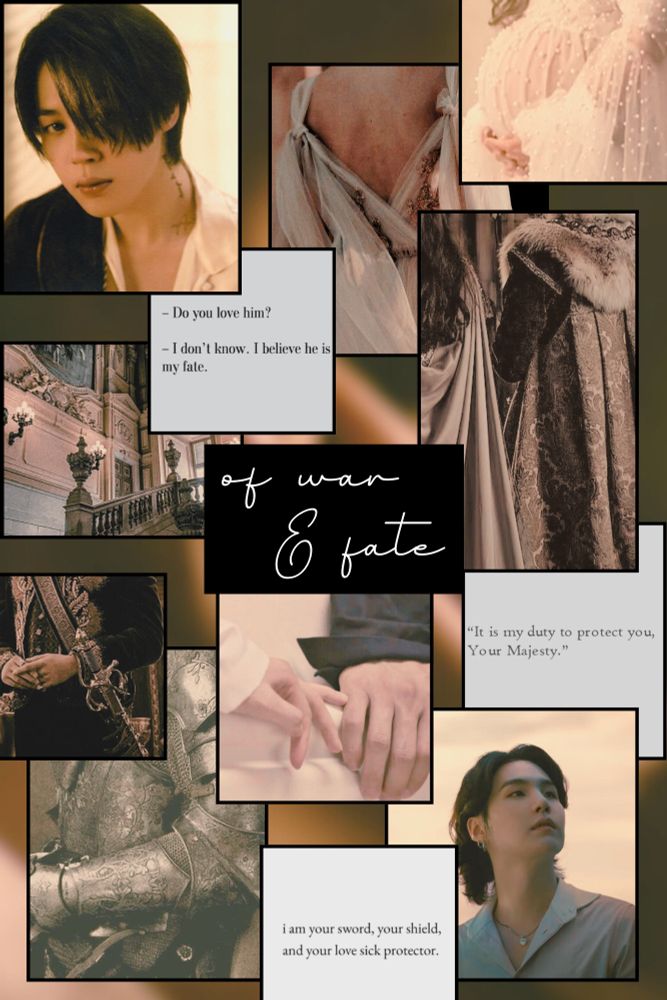 a grid photo moodboard for my yoonmin fic "of war & fate" featuring yoonmin and various royal/fantasy aesthetic photos. there are 3 photos containing text as well. "It is my duty to protect you, Your Majesty." "I am your sword, your shield, and your lovesick protector." "--do you love him? --i don't know. i believe he is my fate." in the center of the moodboard is the title of the fic in cursive font. 