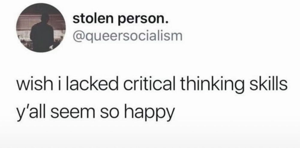 A tweet from @queersocialism that reads:
wish I lacked critical thinking skills 
y'all seem so happy 