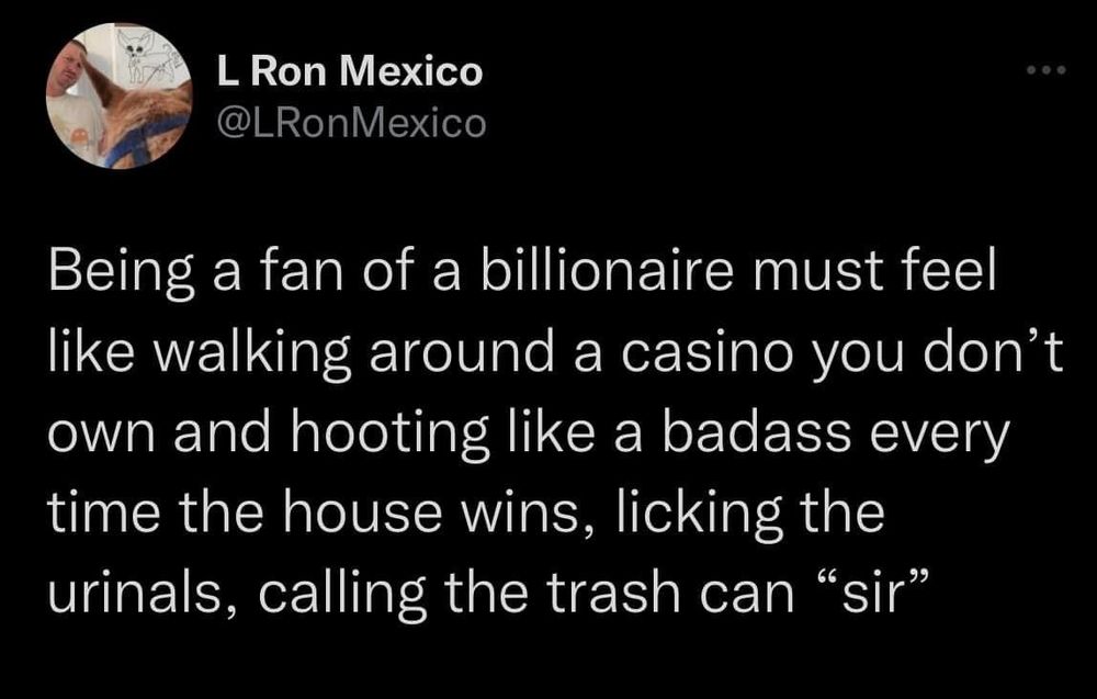 A tweet by user LRonMexico that reads "Being a fan of a billionaire must feel like walking around a casino you don't own and hooting like a badass every time the house wins, licking the urinals, calling the trash can 'sir' "