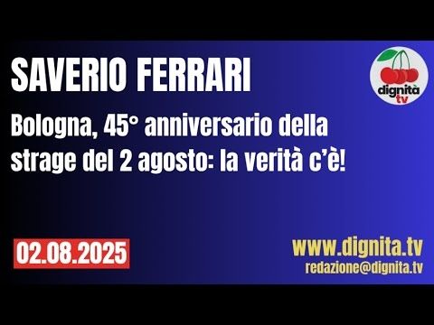 SAVERIO FERRARI: BOLOGNA, 45° ANNIVERSARIO DELLA STRAGE DEL 2 AGOSTO: LA VERITÀ C’È!