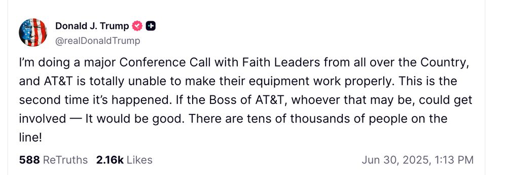 I’m doing a major Conference Call with Faith Leaders from all over the Country, and AT&T is totally unable to make their equipment work properly. This is the second time it’s happened. If the Boss of AT&T, whoever that may be, could get involved — It would be good. There are tens of thousands of people on the line!



