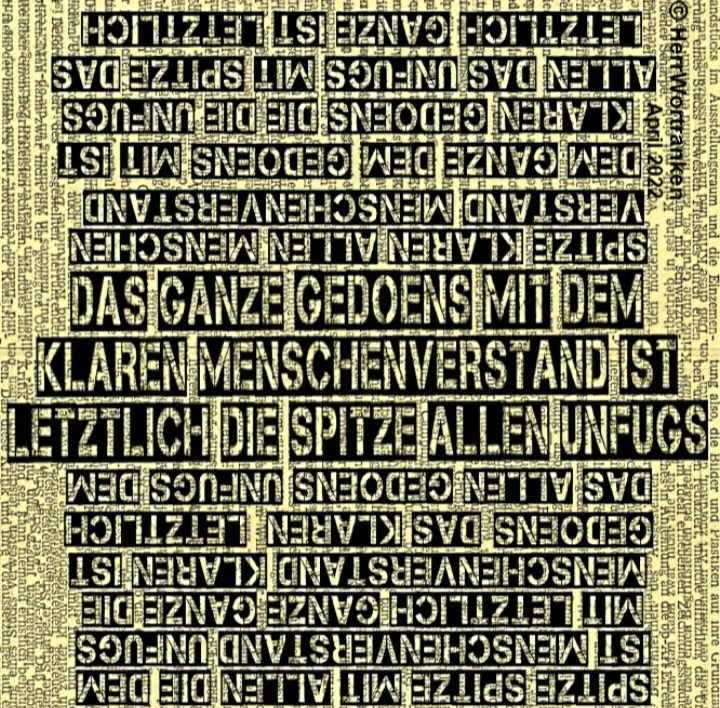 Textbild auf mehrfach übereinander kopierten Tageszeitungstexten mit folgendem Haupttext: 
"DAS GANZE GEDÖNS MIT DEM KLAREN MENSCHENVERSTAND ISTLETZLICH DIE SPITZE ALLES UNFUGS" 