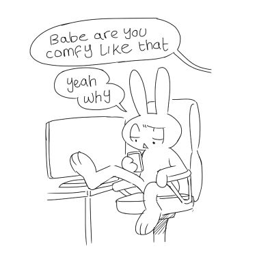 Bear (off screen): babe are you comfy like that
Bun, with one leg up on their desk: yeah why