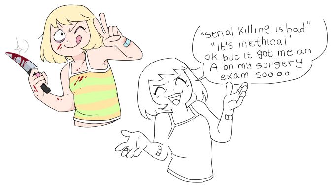 A weird girl. In one drawing she has a bloodied knife and is pulling a peace sign. In another she shrugs and says: “serial killing is bad” “it’s inethical” ok but it got me an A on my surgery exam soooo
