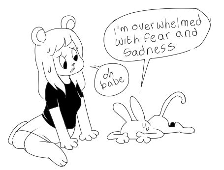 Bun: I am overwhelmed with fear and sadness
Bear: oh babe