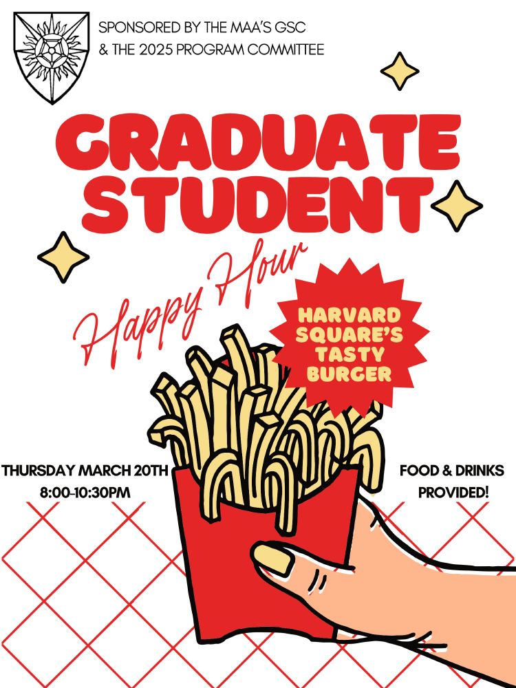 (Sponsored by the MAA's GSC & the 2025 Program Committee) Graduate Student Happy Hour at Harvard Square's Tasty Burger! Thursday March 20th 8:00 to 10:30PM, Food & drinks provided!