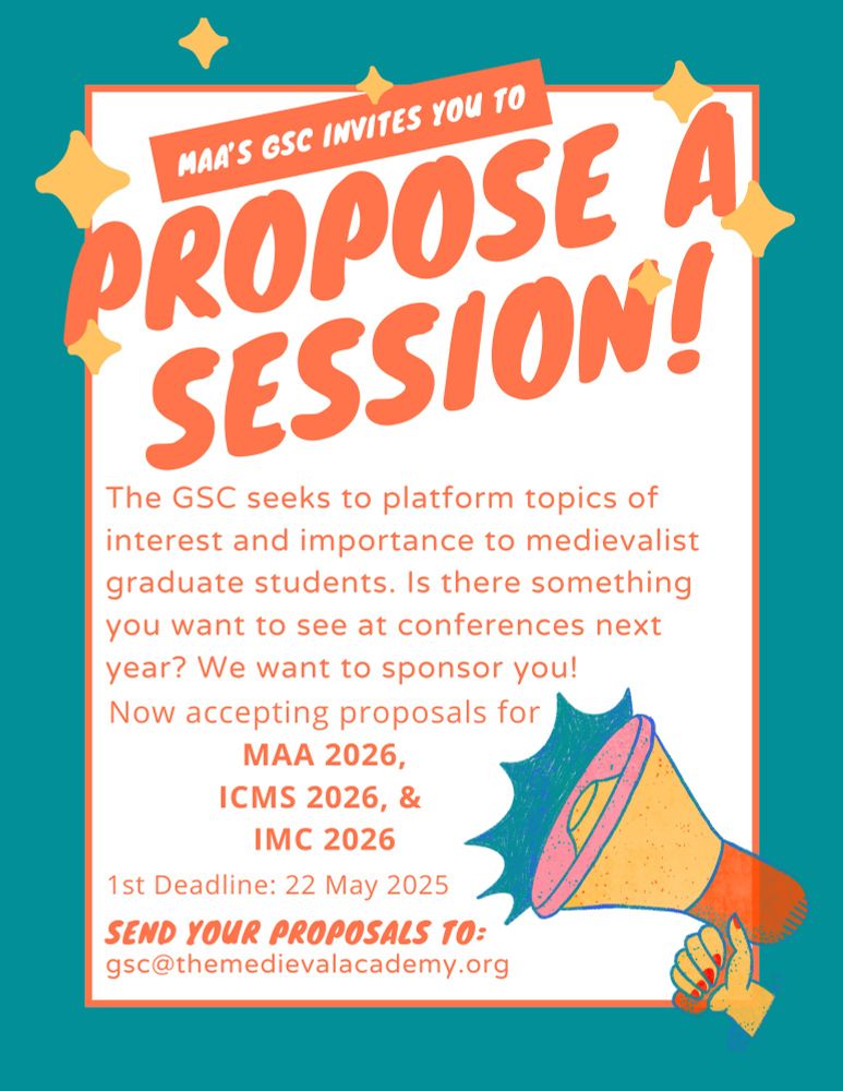 MAA's GSC invites you to propose a session! The GSC seeks to platform topics of interest and importance to medievalist graduate students. Is there something you want to see at conferences next year? We want to sponsor you! Now accepting proposals for MAA 2026, ICMS 2026, IMC 2026; 1st Deadline: 22 May 2025; Send your proposals to gsc@themedievalacademy.org