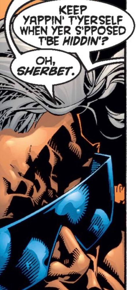 Exchange between X-Men characters Wolverine and Maggott:
Wolverine, from off panel: “Keep yappin’ t’yerself when yer s’pposed t’be hidden’?”
Maggott: “Oh, Sherbert.”