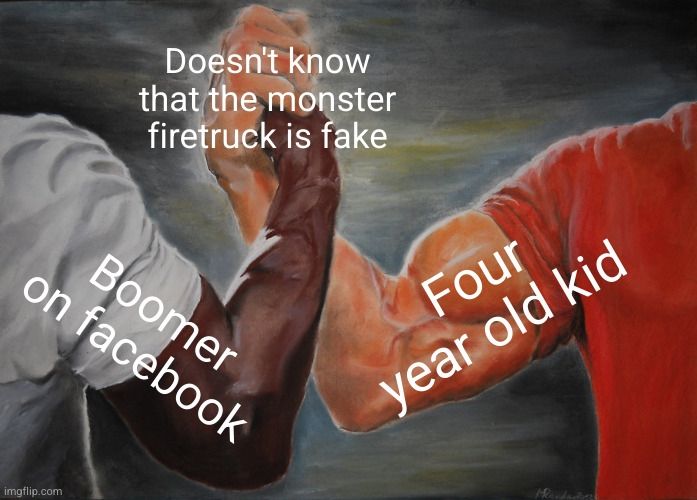 Handshake meme. 
Left: boomer on Facebook
Right: four year old kid
Handshake: doesn't know the monster firetruck is fake