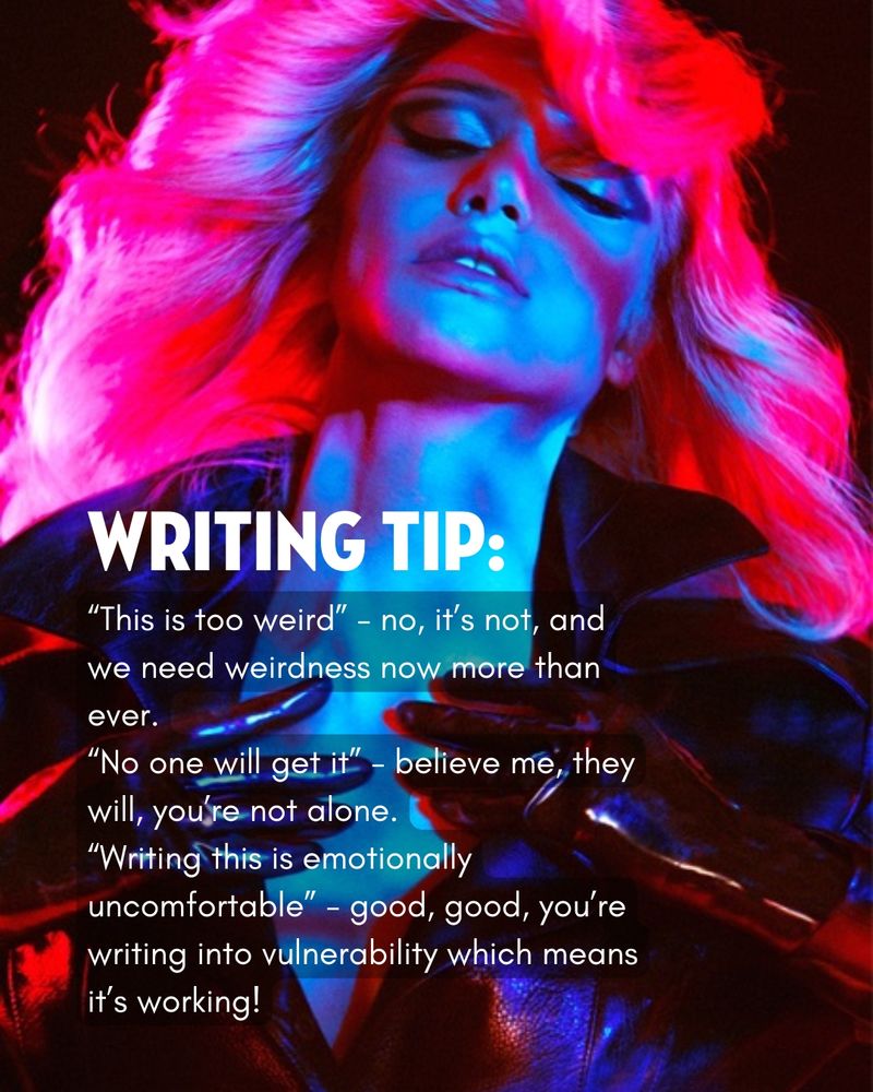 A pink and blue neon glowy photo of a pale-haired woman with Farah Fawcett bangs, clutching her chest - she's wearing a black leather or vinyl high-collared jacket. Against this image is white text reading: "WRTIING TIP: "This is too weird" - no, it's not, and we need weirdness more than ever..."No one will get it" - believe me, they will, you're not alone..."Writing this is emotionally uncomfortable" - good, good, you're writing into vulnerability which means it's working!"
