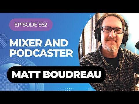 Episode 562 -  Mixer And Podcaster Matt Boudreau