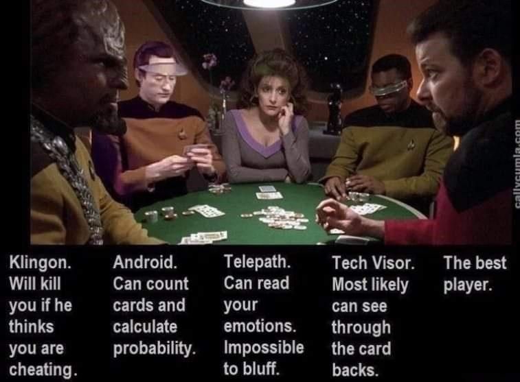 A screenshot from #StarTrek #StarTrekTNG, showing most of the main crew playing poker. For each of the characters, there's a comment underneath.
From left to right, we have:
Worf = Klingon. Will kill you if he thinks you are cheating.
Data = Android. Can count cards and calculate probability.
Troi = Telepath. Can read your emotions. Impossible to bluff. 
LaForge = Tech Visor. Most likely can see through he card backs.
Riker = The best player.