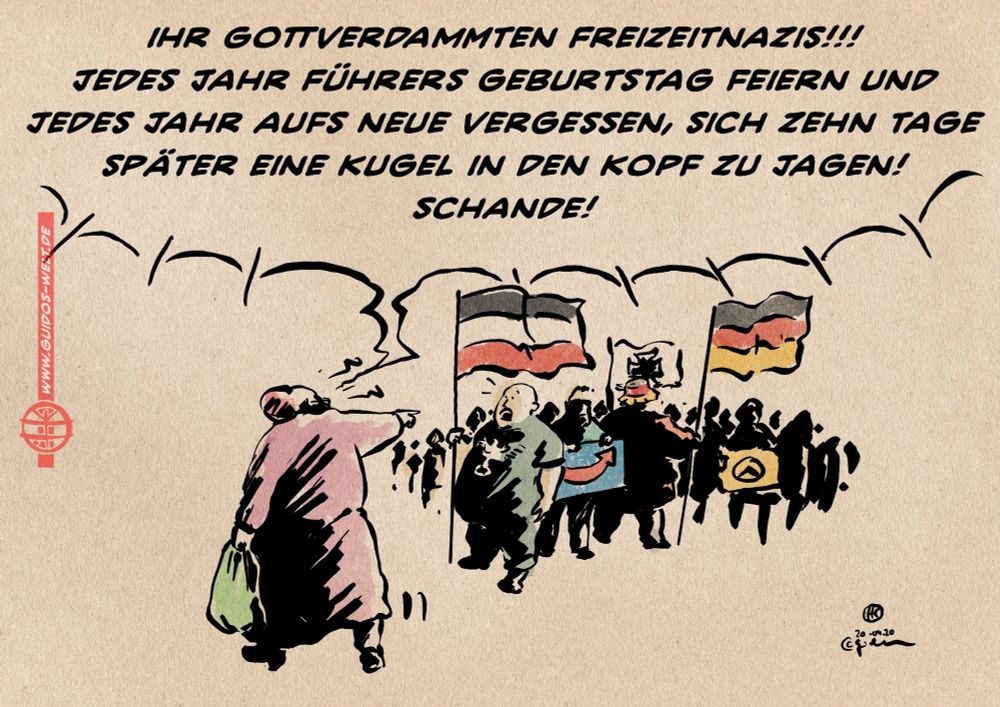 Eine Frau geht wütend schimpfend an einem Naziaufmarsch vorbei. sie ruft den Nazis zu: Ihr Gottverdammten Freizeitnazis!!!
Jedes Jahr Führers Geburtstag feiern und jedes Jahr aufs neue vergessen, sich zehn Tage später eine Kugel in den Kopf zu jagen!
Schande!