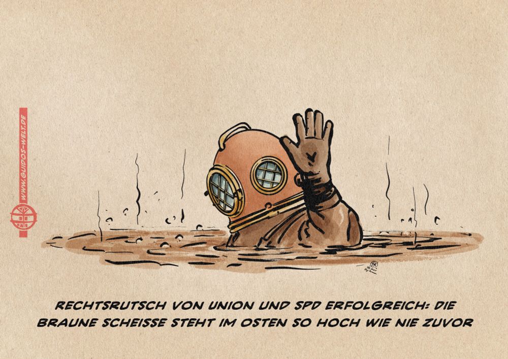 Illustration eines Helmtauchers an der Oberfläche eines braunen Sumpfes, in den er gerade abtaucht. Textzeile: Rechtsrutsch von Union und SPD erfolgreich: Die braune Scheiße steht im Osten so hoch wie nie zuvor.