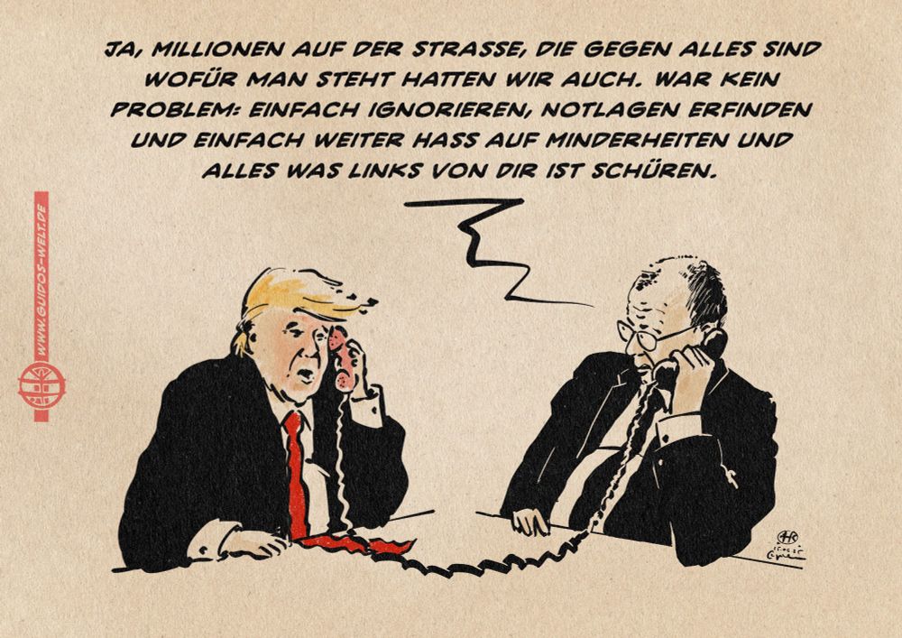 Illustration von Trump und Merz, wie sie miteinander telefonieren. Merz sagt zu Trump: Ja, Millionen auf der Straße, die gegen alles sind wofür man steht hatten wir auch. War kein Problem: einfach ignorieren, Notlagen erfinden und einfach weiter Hass auf Minderheiten und alles was links von Dir ist schüren.
