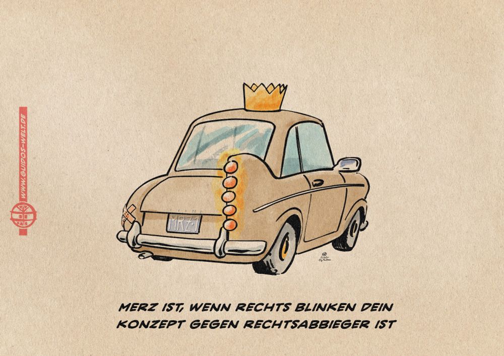 Illustration eines cartoonesken Kleinwagens mit einer Krone von schräg hinten. Die Wagenfarbe ist hellbraun. Links hat er an Stelle eines Blinkers nur ein Pflaster, rechts hingegen eine groteske Batterie an Blinkern. Auf dem Nummernschild steht MRZ-1. Textzeile: Merz ist, wenn rechts blinken dein konzept gegen Rechtsabbieger ist