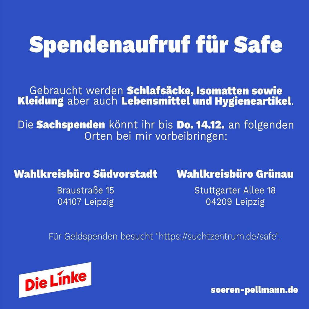 Spendenaufruf für Safe. Gebraucht werden: Schlafsäcke, isomatten sowie Kleidung aber auch Lebensmittel und Hygieneartikel. Die Sachspenden können bis 14.12. in den Wahlkreisbüros Südvorstadt und Grünau abgegeben werden.