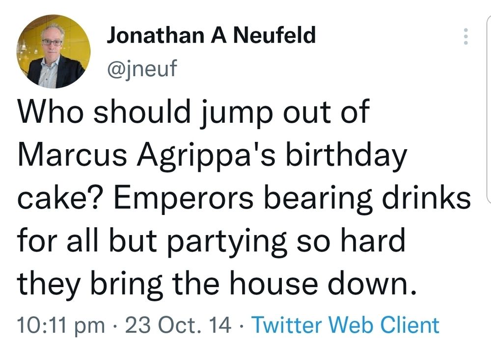 Tweet from Jonathon A Neufeld, @jneuf

Who should jump out of Marcus Agrippa's birthday cake? Emperors bearing drinks for all but partying so hard they bring the house down.
23 Oct 14